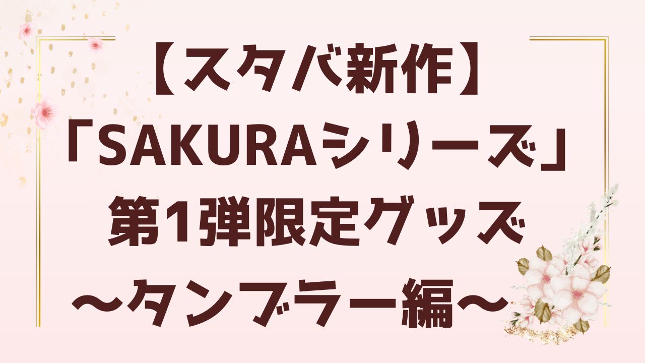 【スタバ新作】「SAKURAシリーズ」第1弾限定グッズ～タンブラー編～